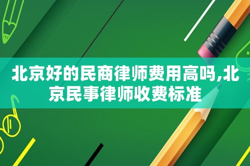 北京好的民商律師費(fèi)用高嗎,北京民事律師收費(fèi)標(biāo)準(zhǔn)