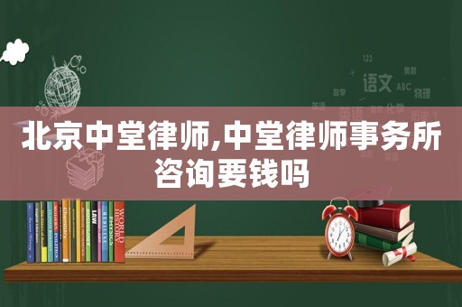 北京中堂律師,中堂律師事務(wù)所咨詢要錢嗎