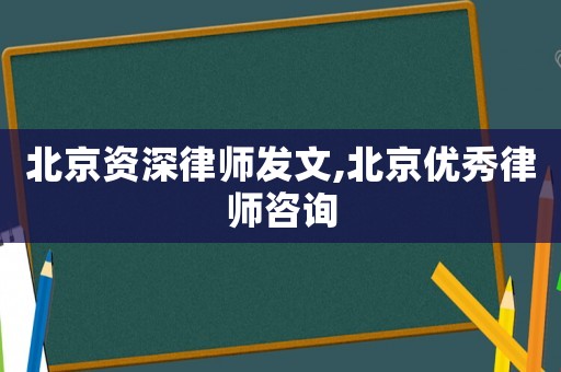 北京資深律師發(fā)文,北京優(yōu)秀律師咨詢