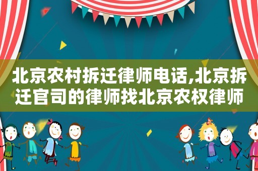 北京農(nóng)村拆遷律師電話,北京拆遷官司的律師找北京農(nóng)權(quán)律師