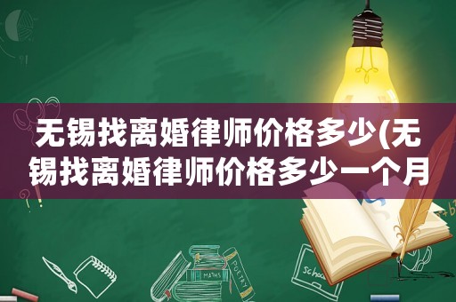 無錫找離婚律師價(jià)格多少(無錫找離婚律師價(jià)格多少一個(gè)月)