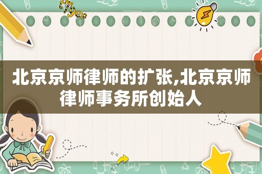 北京京師律師的擴(kuò)張,北京京師律師事務(wù)所創(chuàng)始人