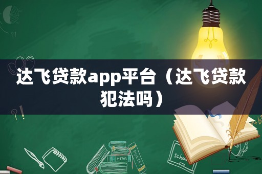 達(dá)飛貸款app平臺（達(dá)飛貸款犯法嗎）
