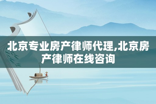 北京專業(yè)房產(chǎn)律師代理,北京房產(chǎn)律師在線咨詢