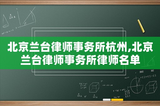 北京蘭臺律師事務(wù)所杭州,北京蘭臺律師事務(wù)所律師名單