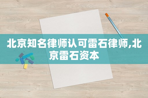北京知名律師認可雷石律師,北京雷石資本