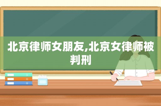北京律師女朋友,北京女律師被判刑