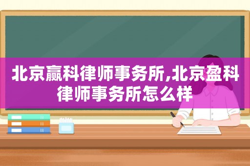 北京贏科律師事務(wù)所,北京盈科律師事務(wù)所怎么樣