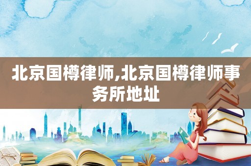 北京國樽律師,北京國樽律師事務所地址