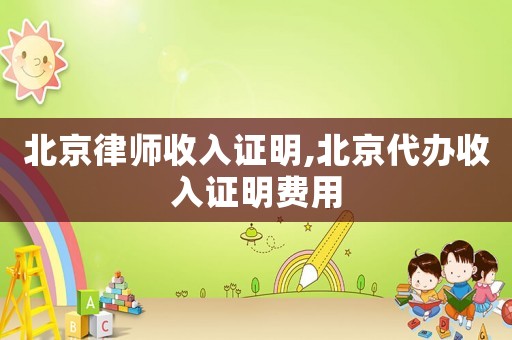 北京律師收入證明,北京代辦收入證明費(fèi)用