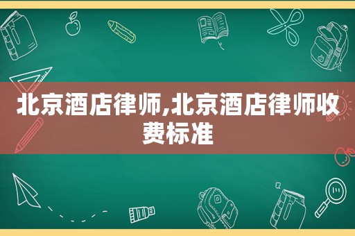 北京酒店律師,北京酒店律師收費(fèi)標(biāo)準(zhǔn)
