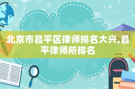 北京市昌平區(qū)律師排名大興,昌平律師所排名