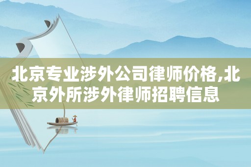 北京專業(yè)涉外公司律師價(jià)格,北京外所涉外律師招聘信息