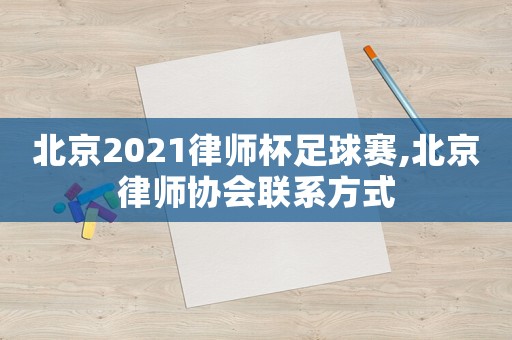 北京2021律師杯足球賽,北京律師協(xié)會聯(lián)系方式