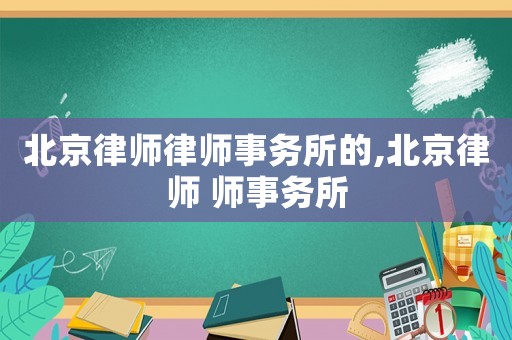 北京律師律師事務(wù)所的,北京律師 師事務(wù)所