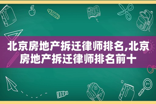 北京房地產(chǎn)拆遷律師排名,北京房地產(chǎn)拆遷律師排名前十