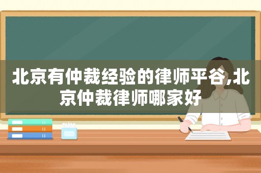 北京有仲裁經(jīng)驗(yàn)的律師平谷,北京仲裁律師哪家好