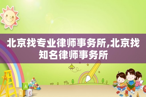 北京找專業(yè)律師事務所,北京找知名律師事務所