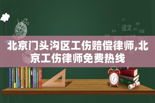 北京門頭溝區(qū)工傷賠償律師,北京工傷律師免費熱線