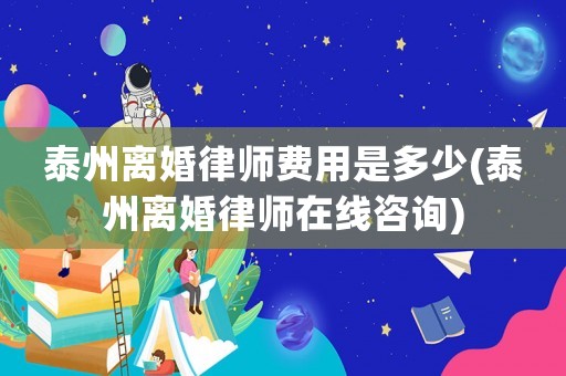 泰州離婚律師費用是多少(泰州離婚律師在線咨詢)