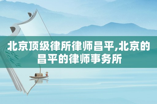 北京頂級律所律師昌平,北京的昌平的律師事務(wù)所