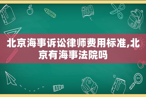 北京海事訴訟律師費用標(biāo)準(zhǔn),北京有海事法院嗎