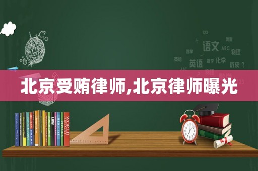 北京受賄律師,北京律師曝光