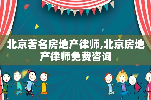 北京著名房地產(chǎn)律師,北京房地產(chǎn)律師免費(fèi)咨詢