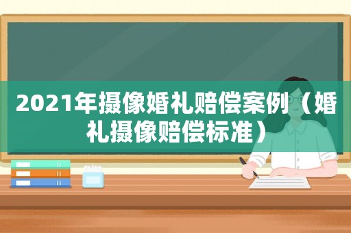 2021年攝像婚禮賠償案例（婚禮攝像賠償標(biāo)準(zhǔn)）