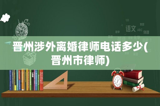 晉州涉外離婚律師電話多少(晉州市律師)