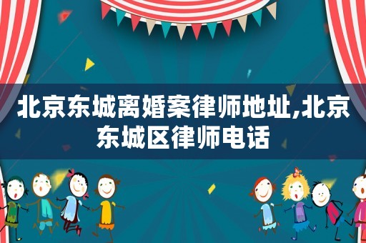 北京東城離婚案律師地址,北京東城區(qū)律師電話