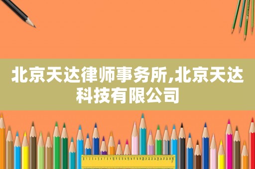 北京天達(dá)律師事務(wù)所,北京天達(dá)科技有限公司
