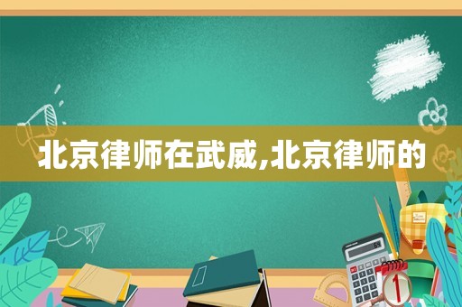 北京律師在武威,北京律師的