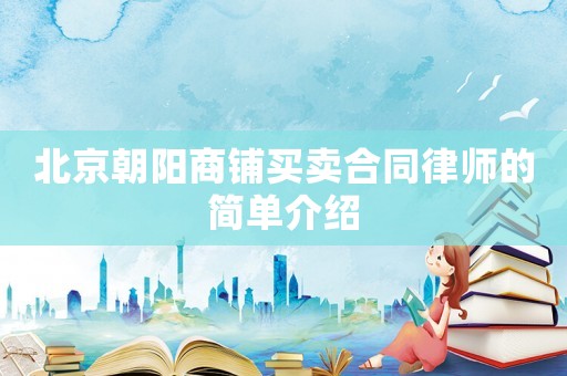 北京朝陽(yáng)商鋪買(mǎi)賣(mài)合同律師的簡(jiǎn)單介紹