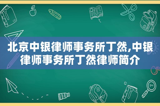 北京中銀律師事務(wù)所丁然,中銀律師事務(wù)所丁然律師簡(jiǎn)介