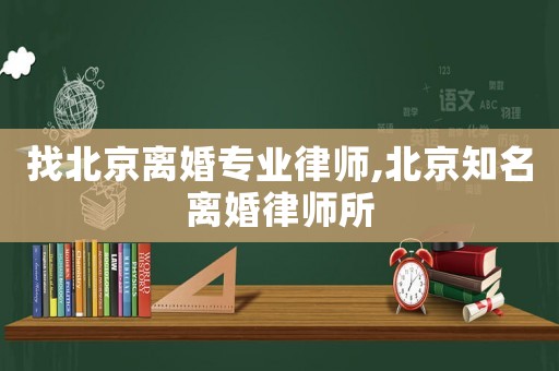 找北京離婚專業(yè)律師,北京知名離婚律師所