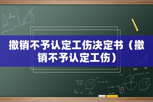 撤銷不予認(rèn)定工傷決定書（撤銷不予認(rèn)定工傷）