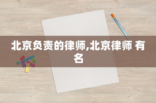 北京負(fù)責(zé)的律師,北京律師 有名