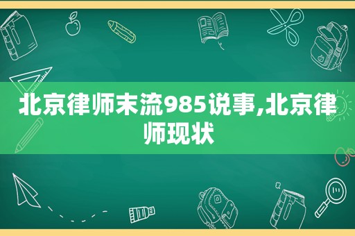 北京律師末流985說事,北京律師現(xiàn)狀