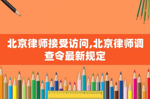 北京律師接受訪問,北京律師調查令最新規(guī)定