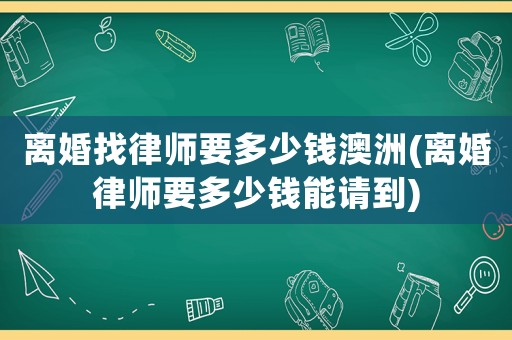 離婚找律師要多少錢澳洲(離婚律師要多少錢能請(qǐng)到)