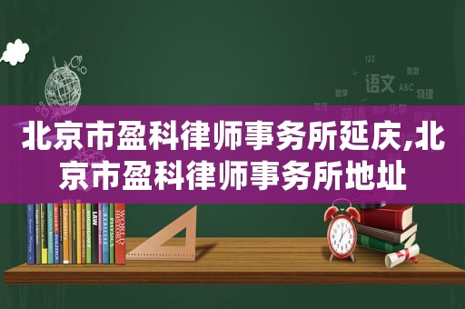 北京市盈科律師事務(wù)所延慶,北京市盈科律師事務(wù)所地址