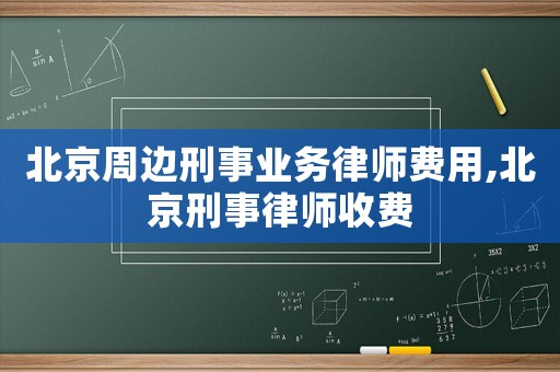 北京周邊刑事業(yè)務(wù)律師費用,北京刑事律師收費