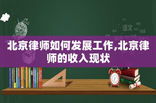 北京律師如何發(fā)展工作,北京律師的收入現(xiàn)狀