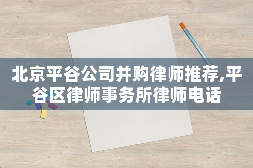 北京平谷公司并購律師推薦,平谷區(qū)律師事務(wù)所律師電話