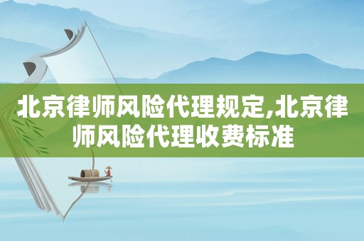 北京律師風(fēng)險(xiǎn)代理規(guī)定,北京律師風(fēng)險(xiǎn)代理收費(fèi)標(biāo)準(zhǔn)