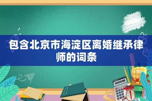 包含北京市海淀區(qū)離婚繼承律師的詞條
