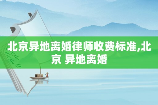北京異地離婚律師收費(fèi)標(biāo)準(zhǔn),北京 異地離婚