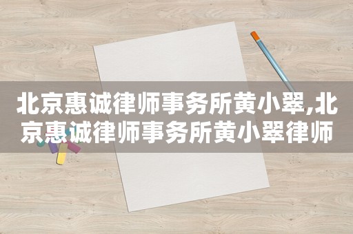 北京惠誠律師事務(wù)所黃小翠,北京惠誠律師事務(wù)所黃小翠律師簡介