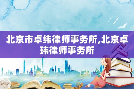 北京市卓緯律師事務(wù)所,北京卓瑋律師事務(wù)所